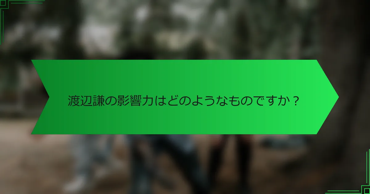 渡辺謙の影響力はどのようなものですか？
