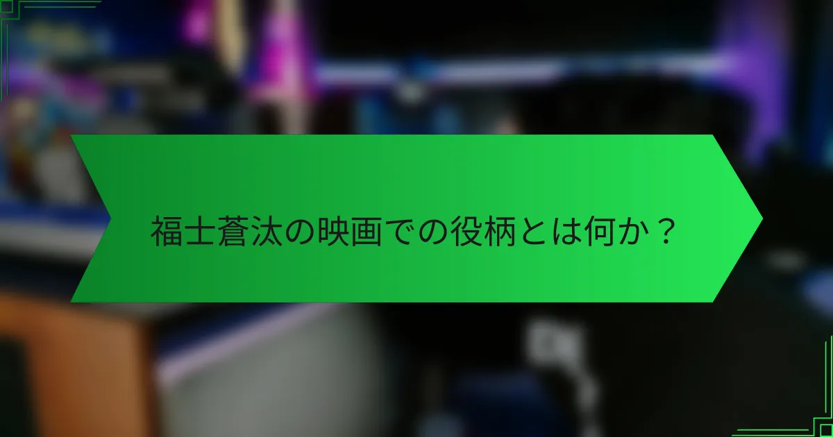 福士蒼汰の映画での役柄とは何か？