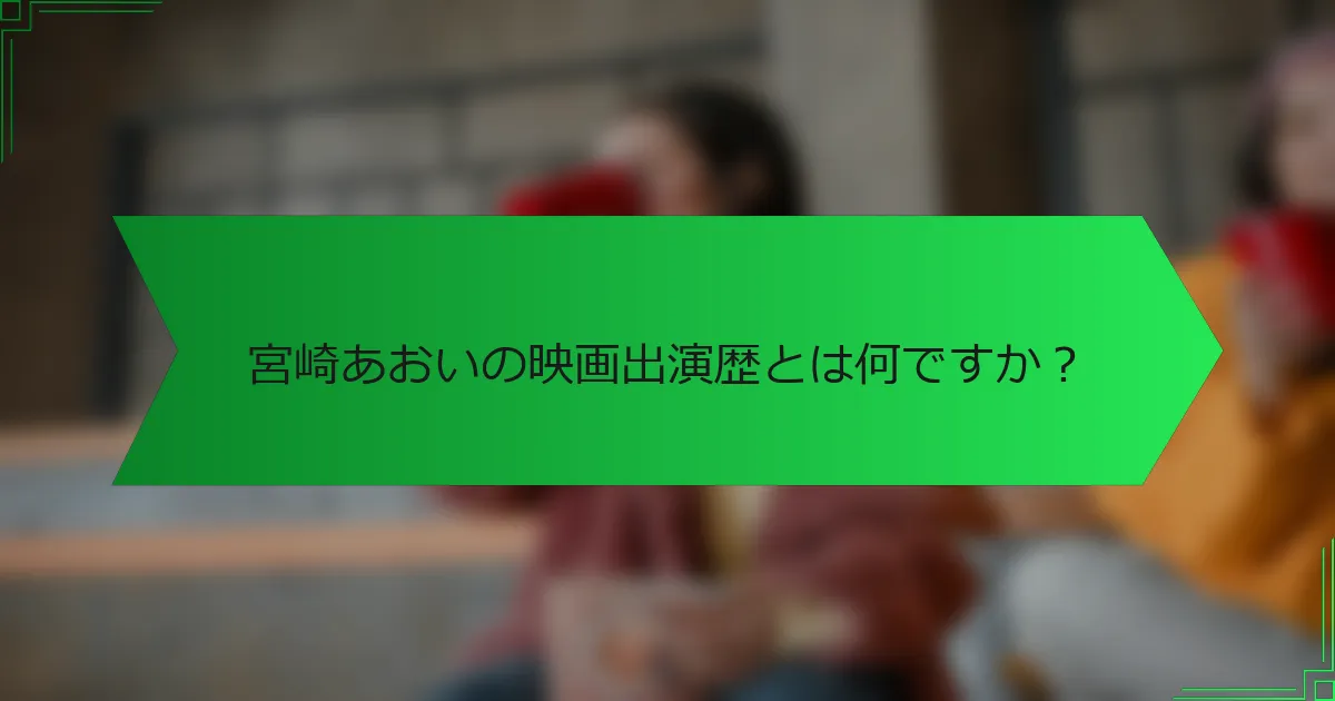 宮崎あおいの映画出演歴とは何ですか？