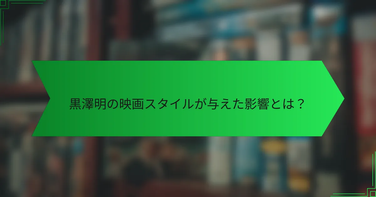 黒澤明の映画スタイルが与えた影響とは？