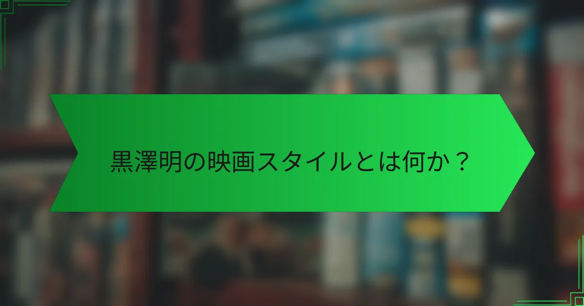 黒澤明の映画スタイルとは何か？