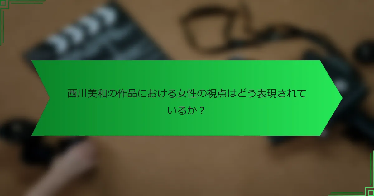 西川美和の作品における女性の視点はどう表現されているか？