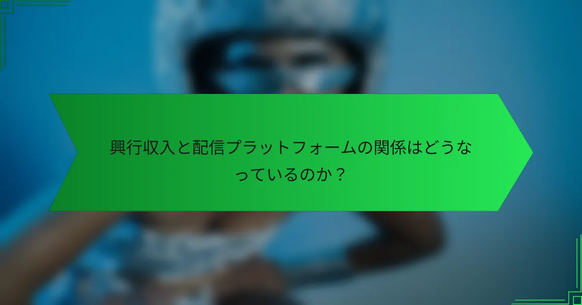 興行収入と配信プラットフォームの関係はどうなっているのか？