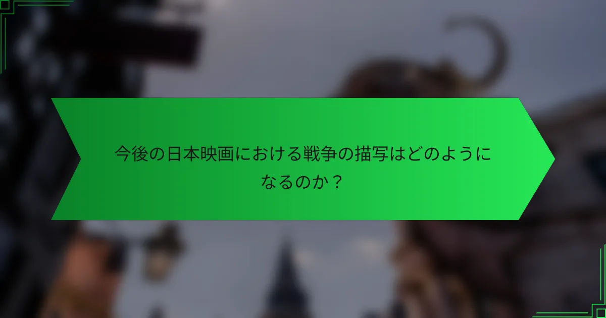 今後の日本映画における戦争の描写はどのようになるのか？