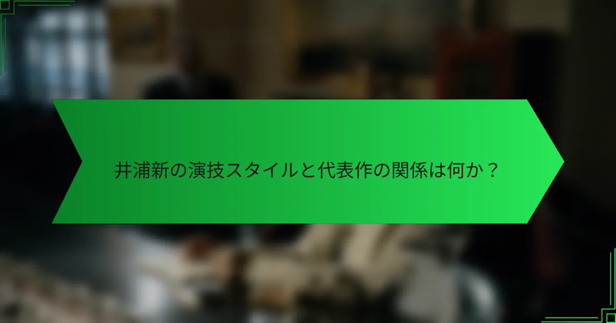 井浦新の演技スタイルと代表作の関係は何か？