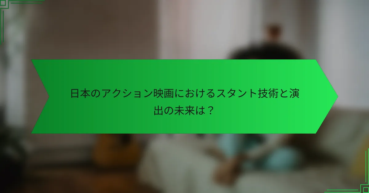 日本のアクション映画におけるスタント技術と演出の未来は？