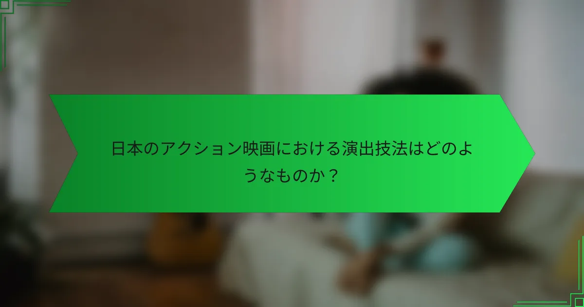 日本のアクション映画における演出技法はどのようなものか？