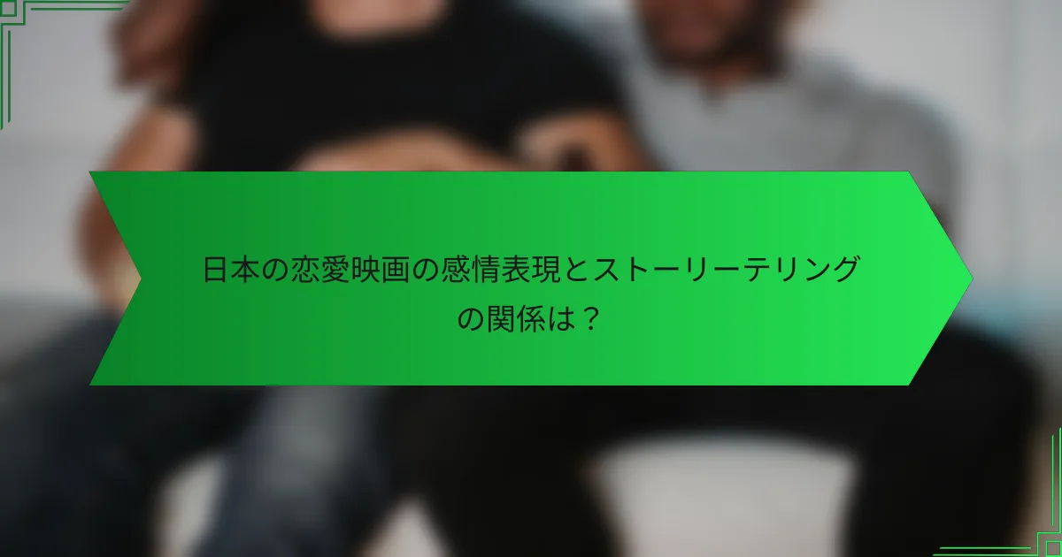 日本の恋愛映画の感情表現とストーリーテリングの関係は？