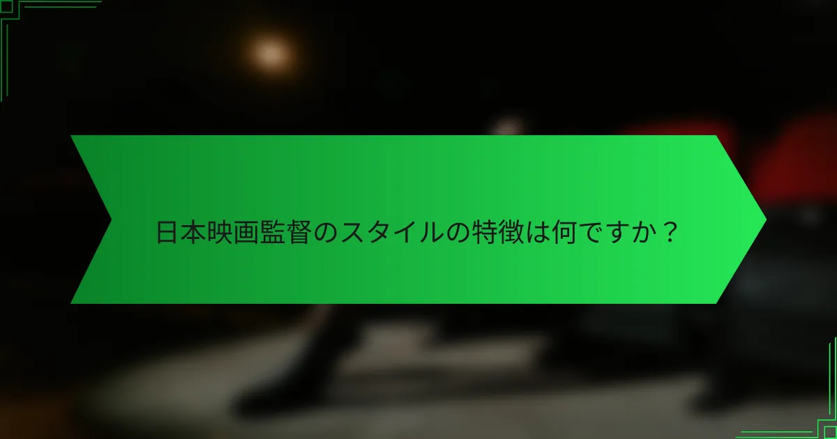 日本映画監督のスタイルの特徴は何ですか？