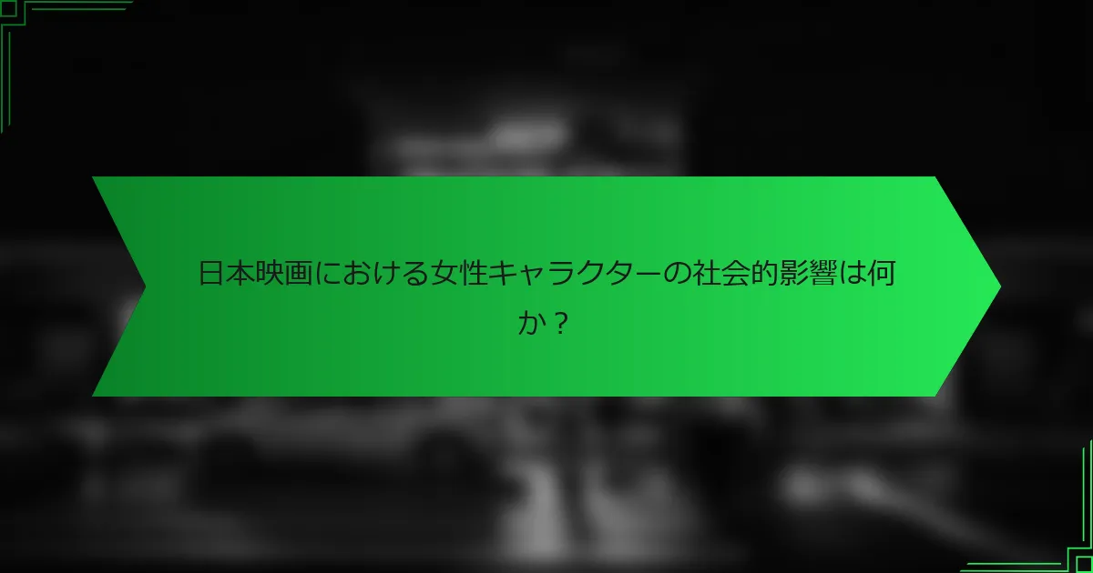 日本映画における女性キャラクターの社会的影響は何か？
