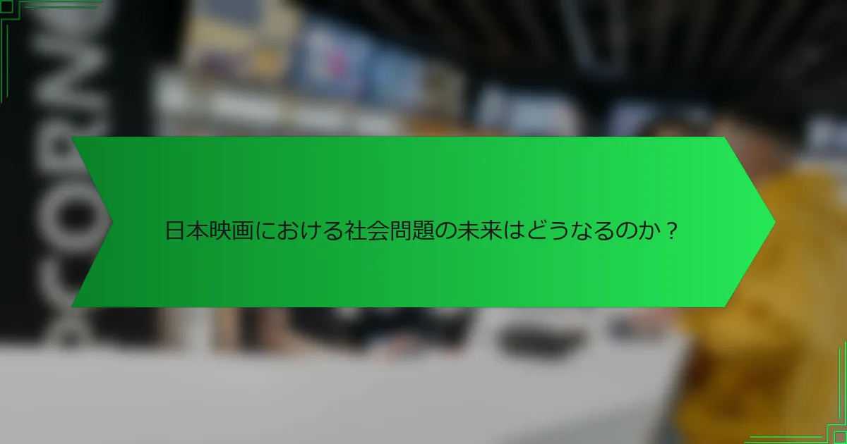 日本映画における社会問題の未来はどうなるのか？