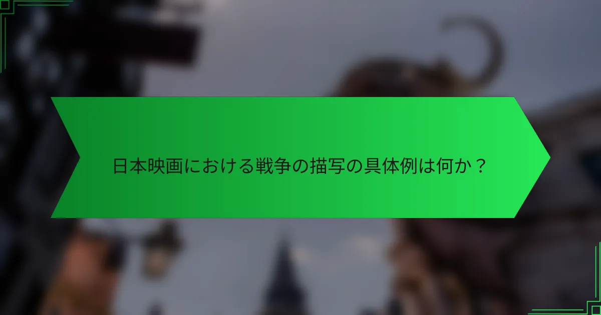 日本映画における戦争の描写の具体例は何か？