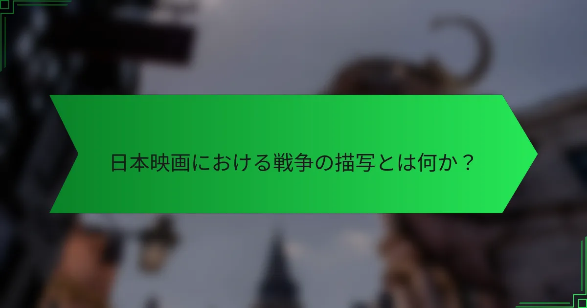 日本映画における戦争の描写とは何か？