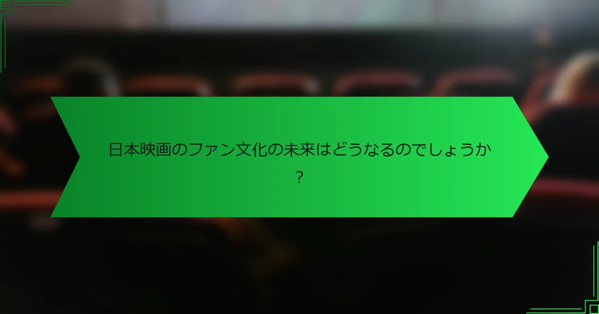 日本映画のファン文化の未来はどうなるのでしょうか？