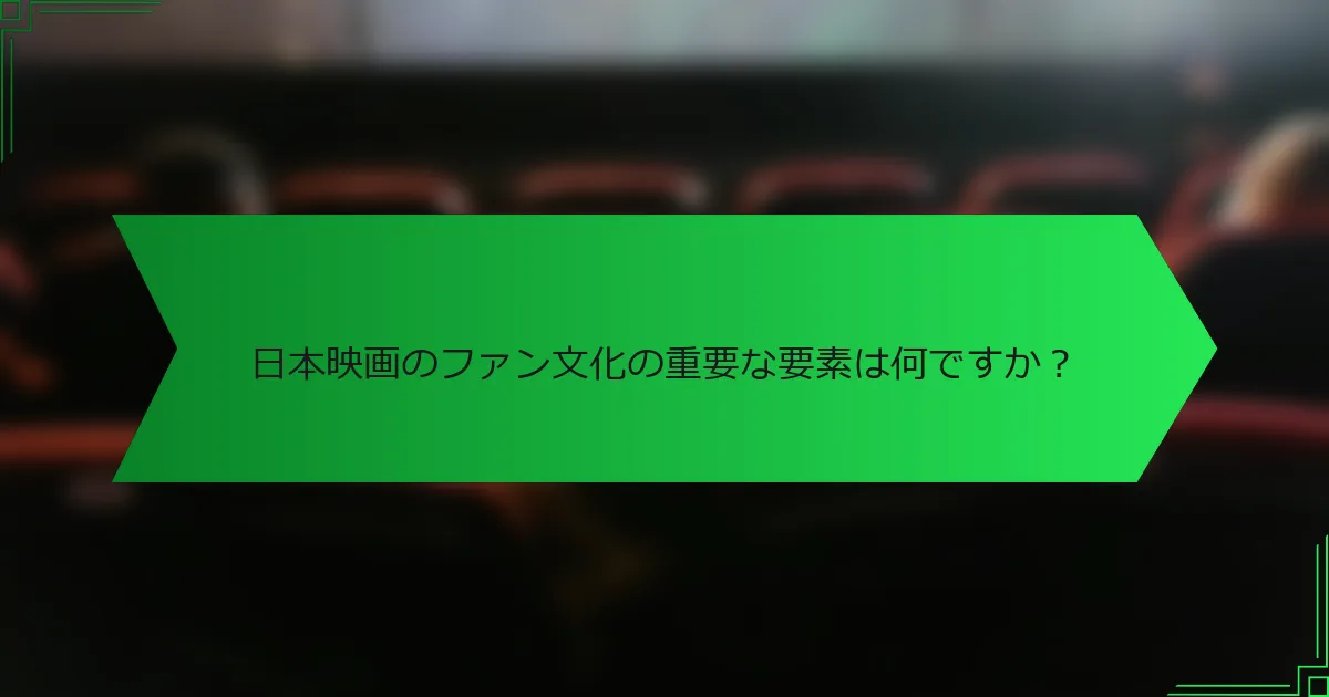 日本映画のファン文化の重要な要素は何ですか？