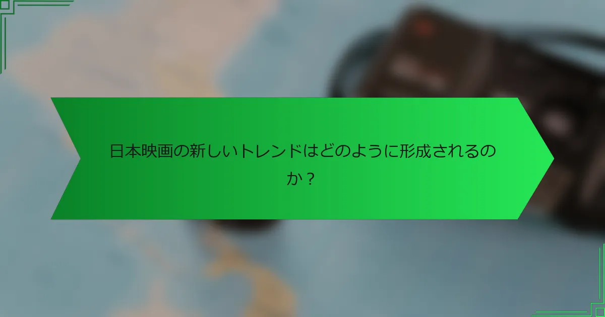日本映画の新しいトレンドはどのように形成されるのか？