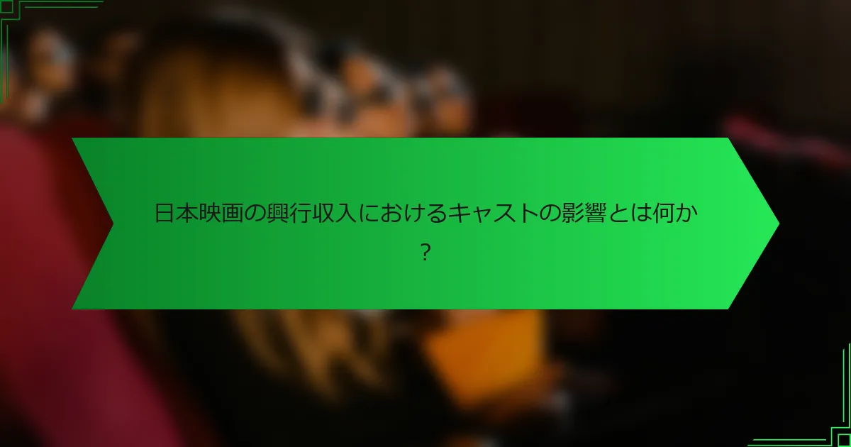日本映画の興行収入におけるキャストの影響とは何か？