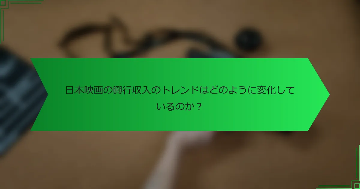 日本映画の興行収入のトレンドはどのように変化しているのか？