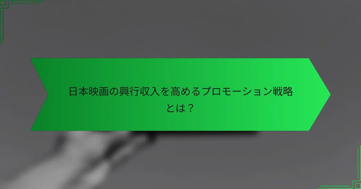 日本映画の興行収入を高めるプロモーション戦略とは？