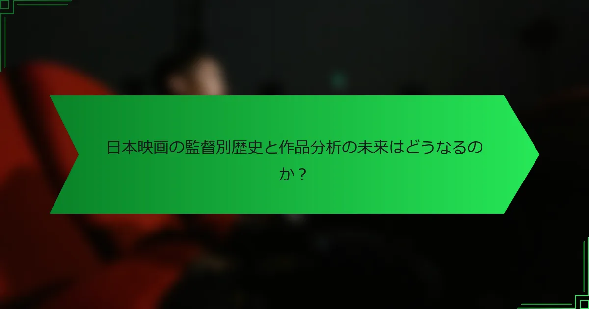 日本映画の監督別歴史と作品分析の未来はどうなるのか？