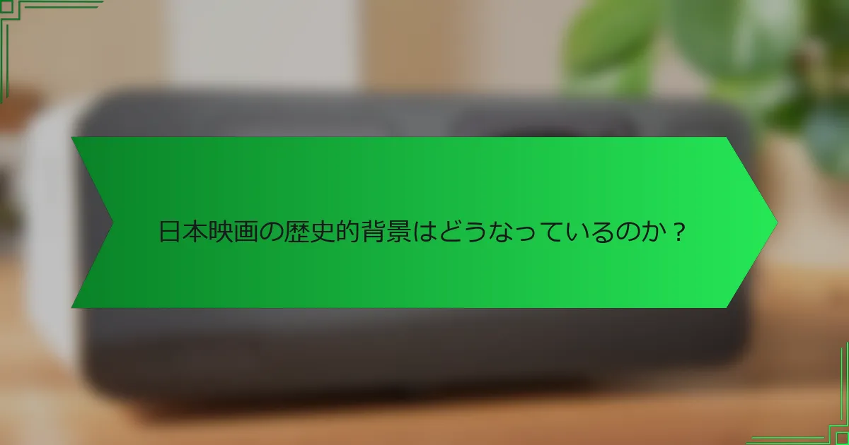 日本映画の歴史的背景はどうなっているのか？