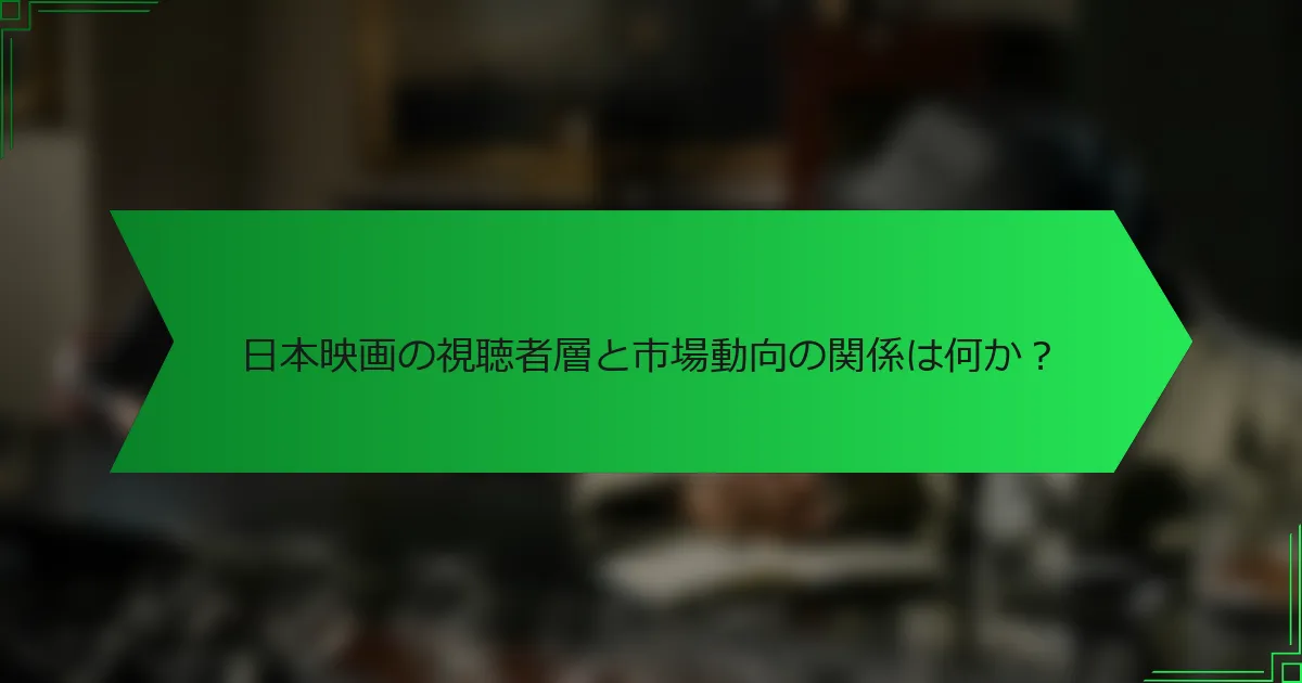 日本映画の視聴者層と市場動向の関係は何か？