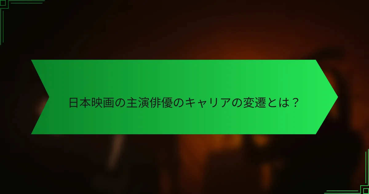 日本映画の主演俳優のキャリアの変遷とは？