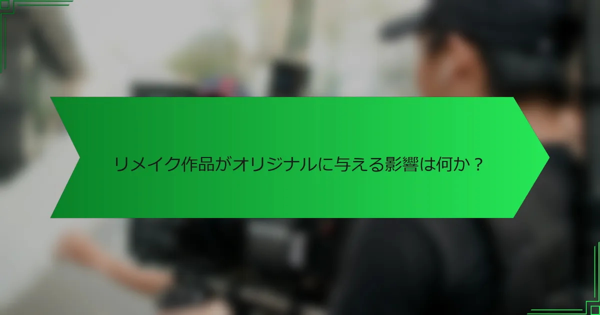 リメイク作品がオリジナルに与える影響は何か？