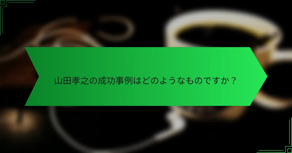 山田孝之の成功事例はどのようなものですか？
