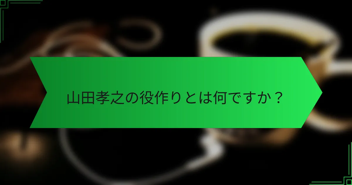 山田孝之の役作りとは何ですか？