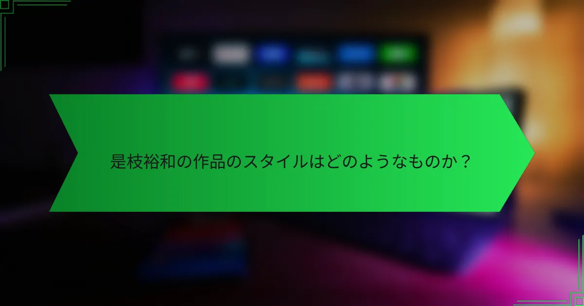 是枝裕和の作品のスタイルはどのようなものか？