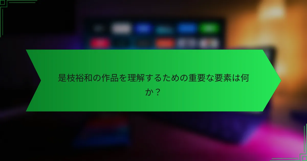 是枝裕和の作品を理解するための重要な要素は何か？