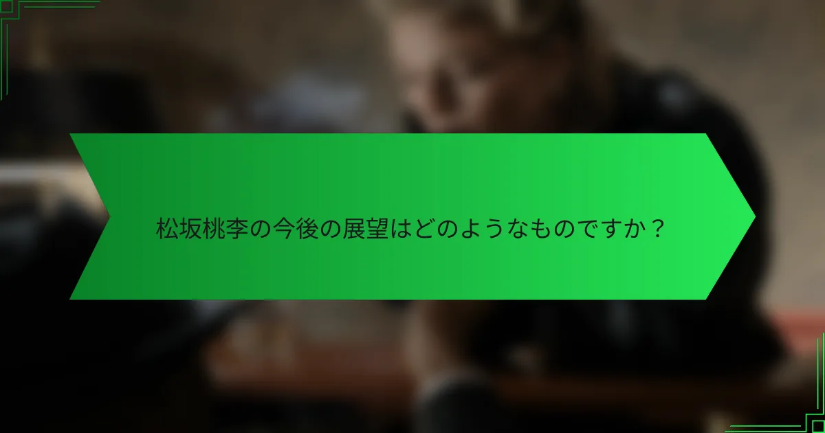 松坂桃李の今後の展望はどのようなものですか？