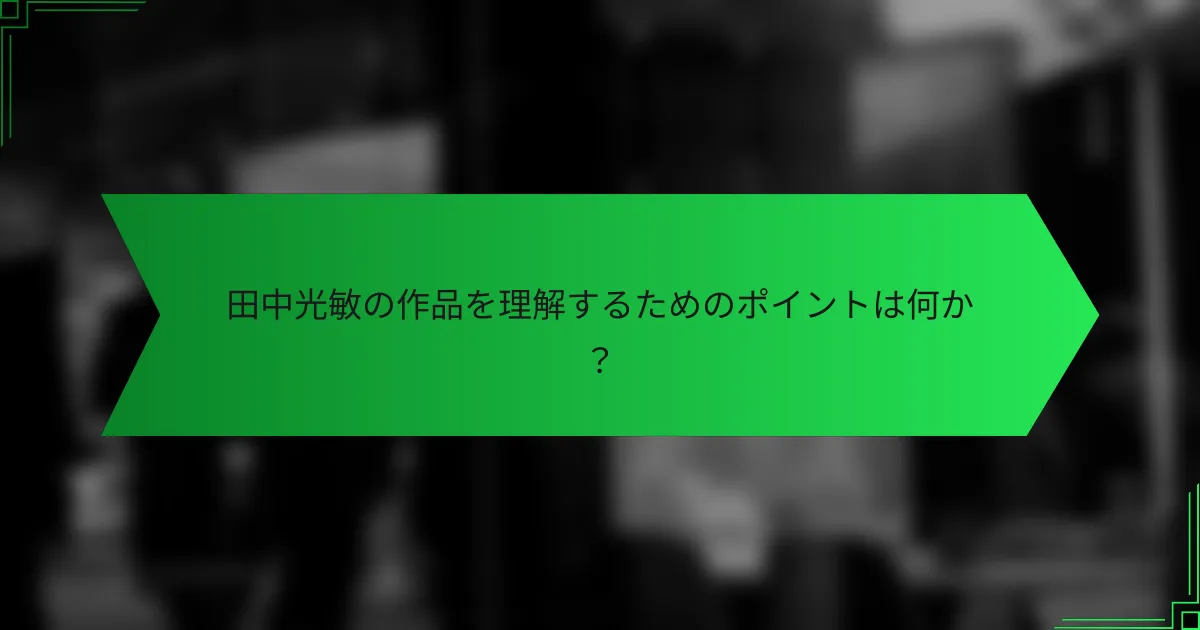 田中光敏の作品を理解するためのポイントは何か？