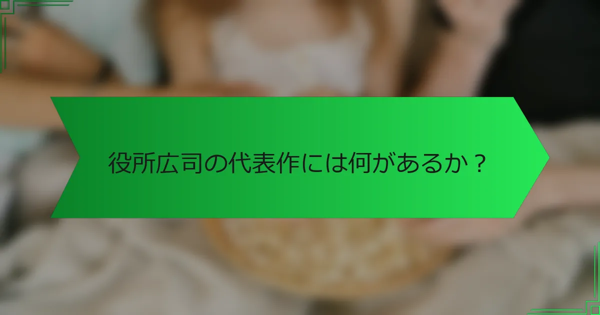 役所広司の代表作には何があるか？