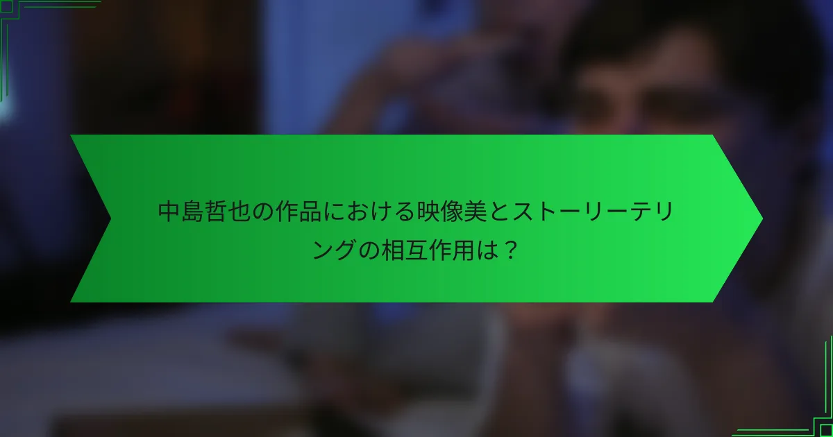 中島哲也の作品における映像美とストーリーテリングの相互作用は？