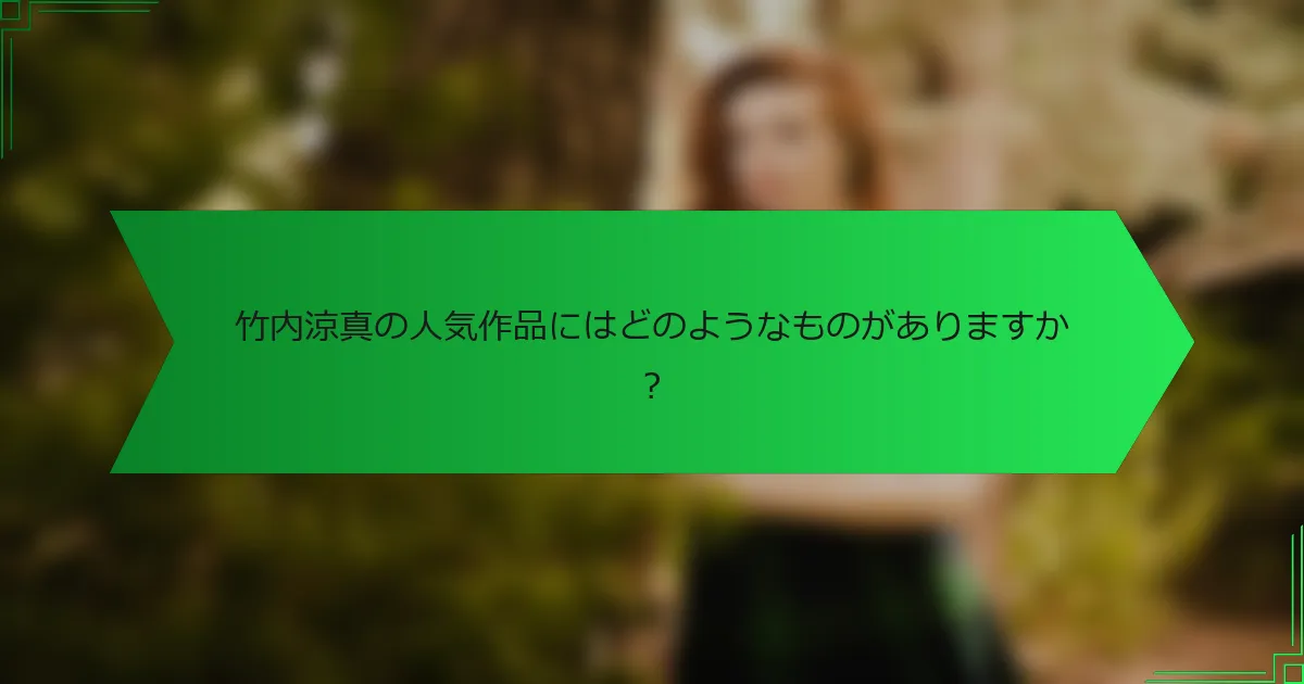 竹内涼真の人気作品にはどのようなものがありますか？