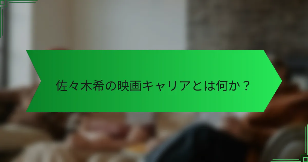 佐々木希の映画キャリアとは何か？